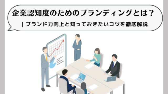 企業認知度のためのブランディングとは？ | ブランド力向上と知っておきたいコツを徹底解説