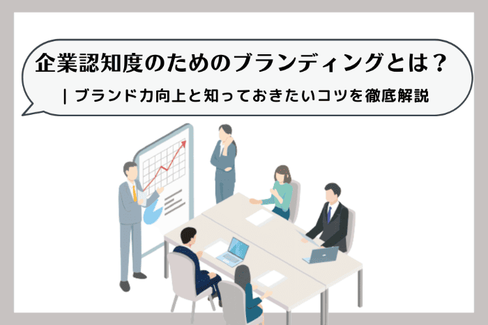 企業認知度のためのブランディングとは？ | ブランド力向上と知っておきたいコツを徹底解説