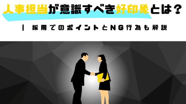 人事担当が意識すべき好印象とは？ | 採用でのポイントとNG行為も解説