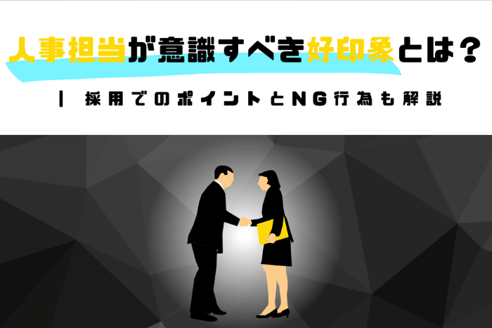 人事担当が意識すべき好印象とは？ | 採用でのポイントとNG行為も解説