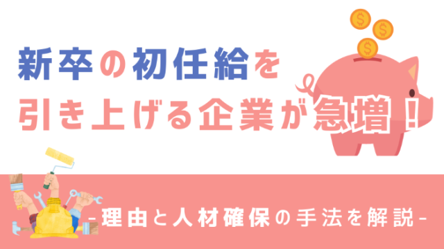 新卒の初任給を引き上げる企業が急増！理由と人材確保の手法を解説