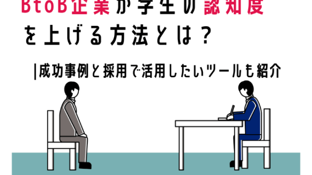 BtoB企業が学生の認知度を上げる方法とは？ | 成功事例と採用で活用したいツールも紹介