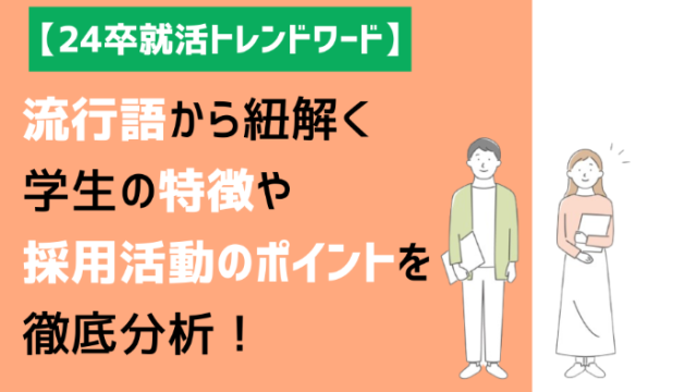 【24卒就活トレンドワード】学生の特徴や採用活動のポイントを徹底分析