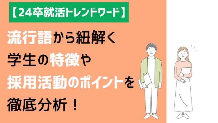 【24卒就活トレンドワード】学生の特徴や採用活動のポイントを徹底分析