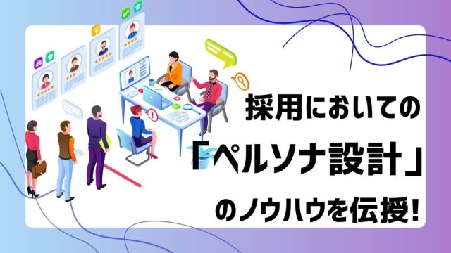 採用においての「ペルソナ設計」のノウハウを伝授！