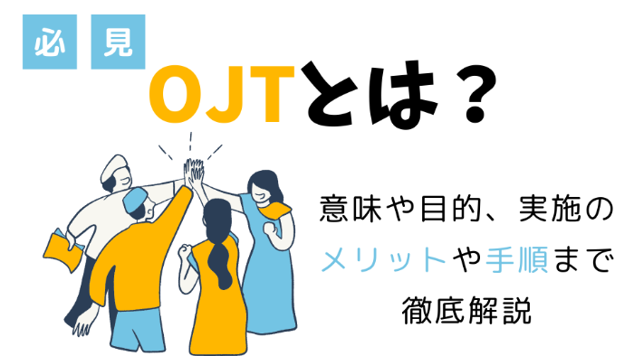 【必見】OJTとは？ | 意味や目的、実施のメリットや手順まで徹底解説