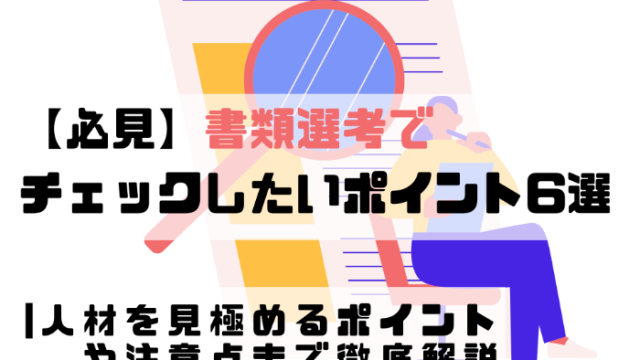 【必見】書類選考でチェックしたいポイント6選 | 人材を見極めるポイントや注意点まで徹底解説