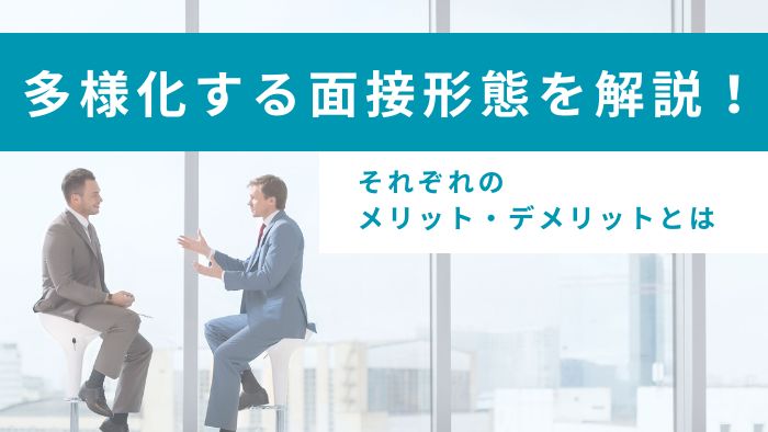 多様化する面接形態を解説！メリットとデメリットを知って採用に取り入れよう