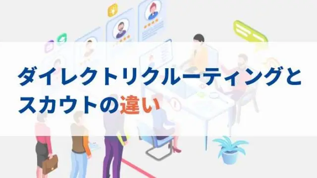 【比較表あり】ダイレクトリクルーティングとスカウトの違いとは？導入成功のポイントも解説